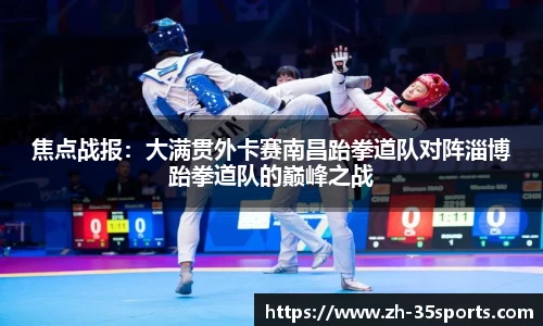 焦点战报:大满贯外卡赛南昌跆拳道队对阵淄博跆拳道队的巅峰之战