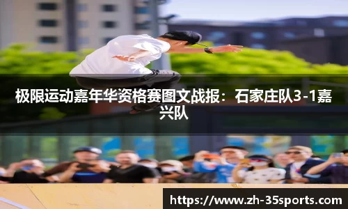 极限运动嘉年华资格赛图文战报:石家庄队3-1嘉兴队