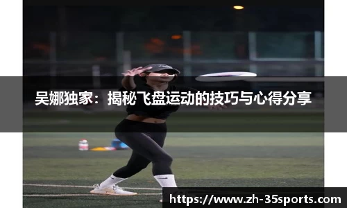 吴娜独家:揭秘飞盘运动的技巧与心得分享
