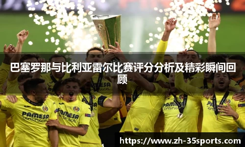 巴塞罗那与比利亚雷尔比赛评分分析及精彩瞬间回顾